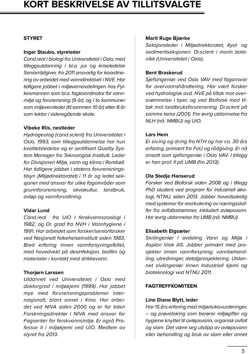 Vibeke Riis, nestleder Hydrogeolog (cand.scient) fra Universitetet i Oslo, 1993, som tilleggsutdannelse har hun kvalitetsledelse og er sertifisert Quality System Manager fra Teknologisk Institutt.