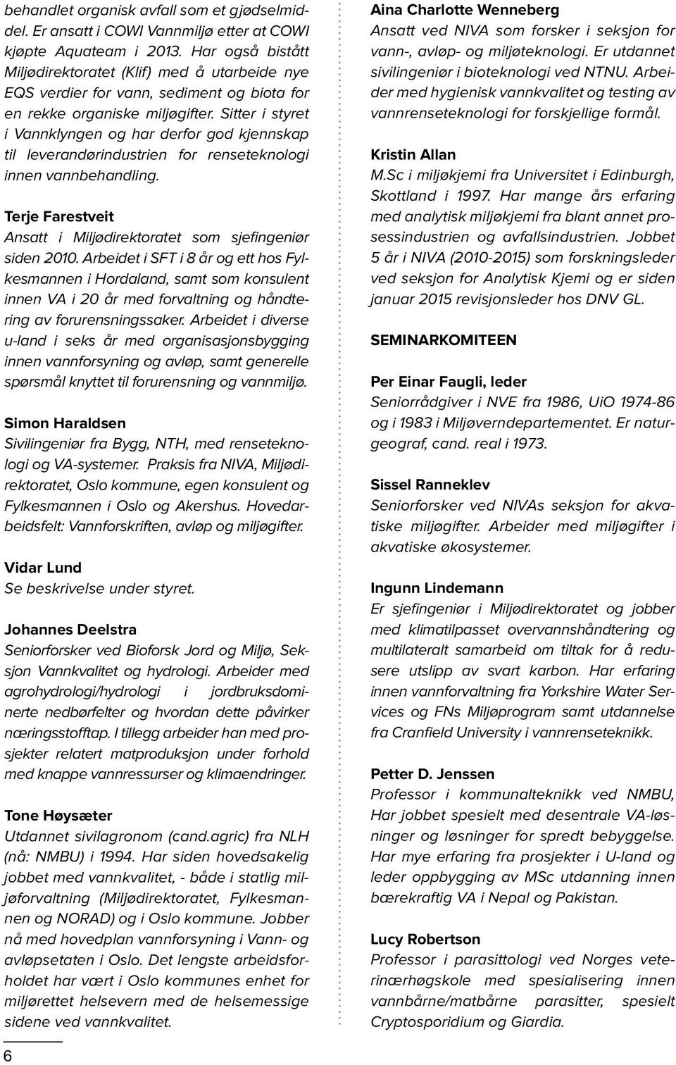 Sitter i styret i Vannklyngen og har derfor god kjennskap til leverandørindustrien for renseteknologi innen vannbehandling. Terje Farestveit Ansatt i Miljødirektoratet som sjefingeniør siden 2010.