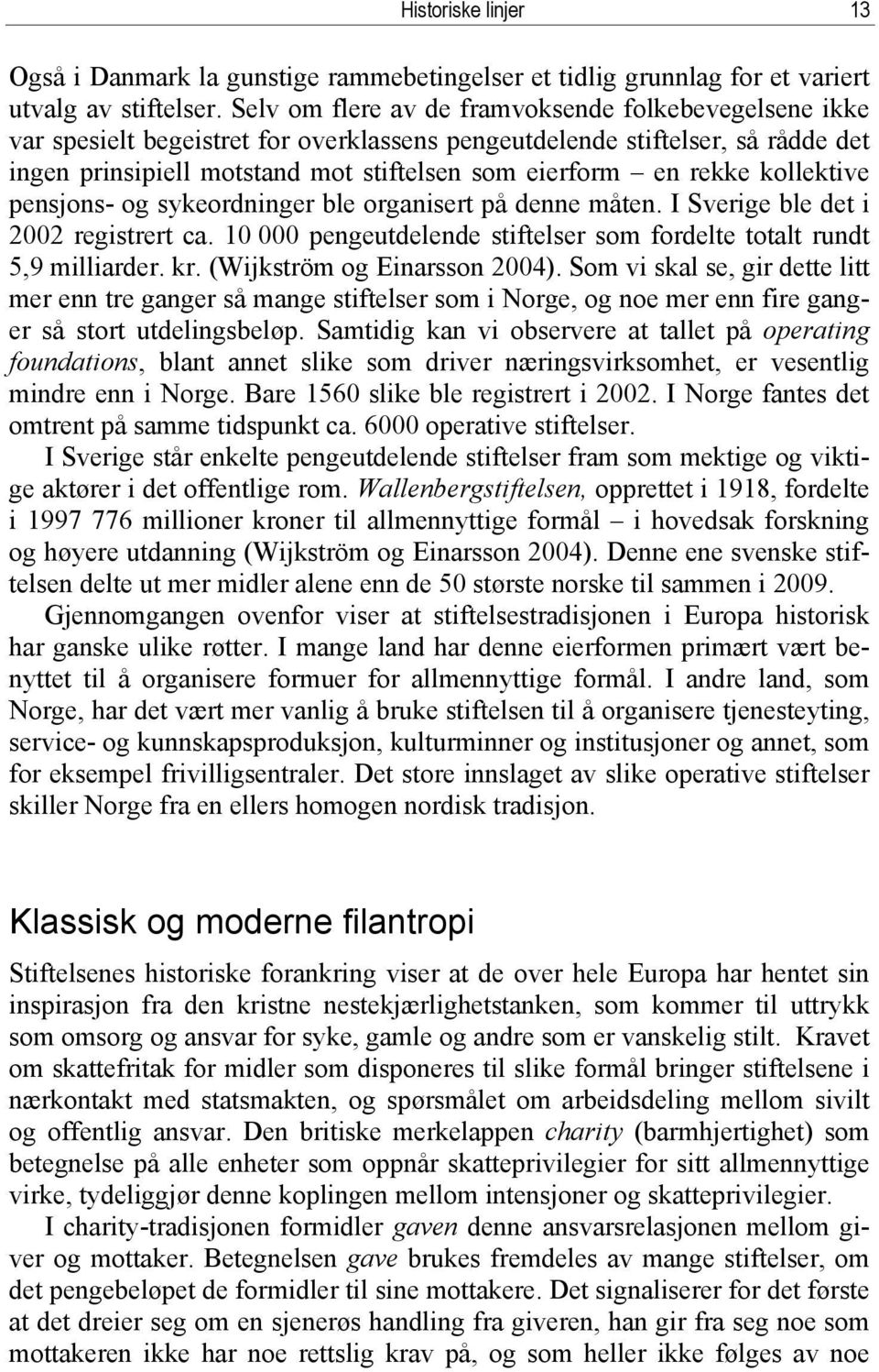 kollektive pensjons- og sykeordninger ble organisert på denne måten. I Sverige ble det i 2002 registrert ca. 10 000 pengeutdelende stiftelser som fordelte totalt rundt 5,9 milliarder. kr.