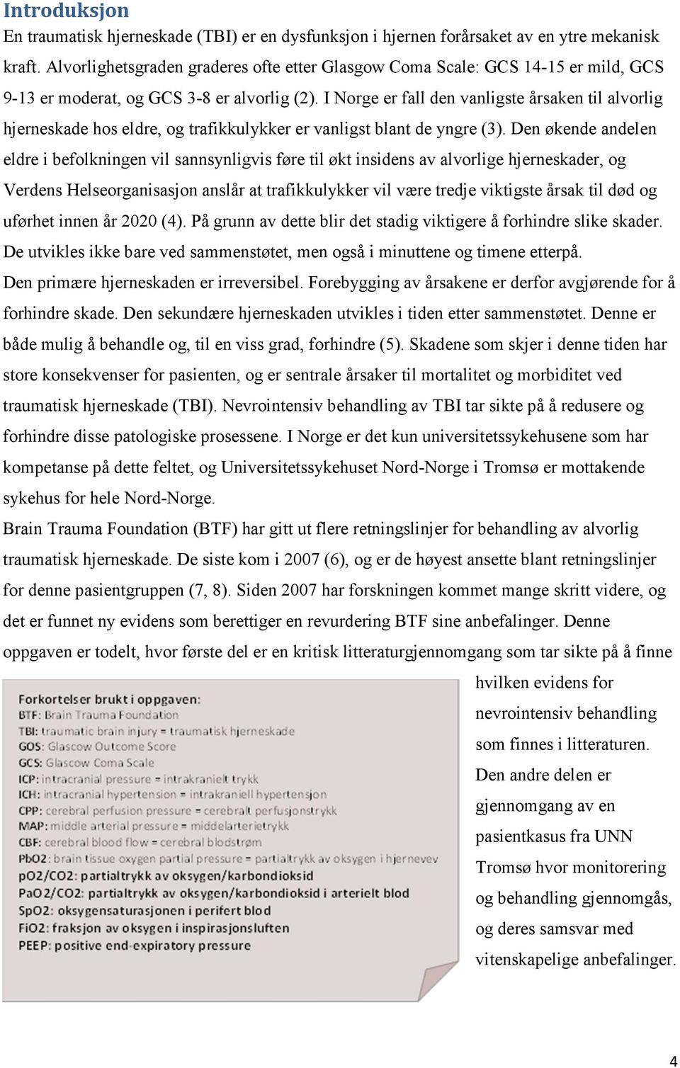 I Norge er fall den vanligste årsaken til alvorlig hjerneskade hos eldre, og trafikkulykker er vanligst blant de yngre (3).