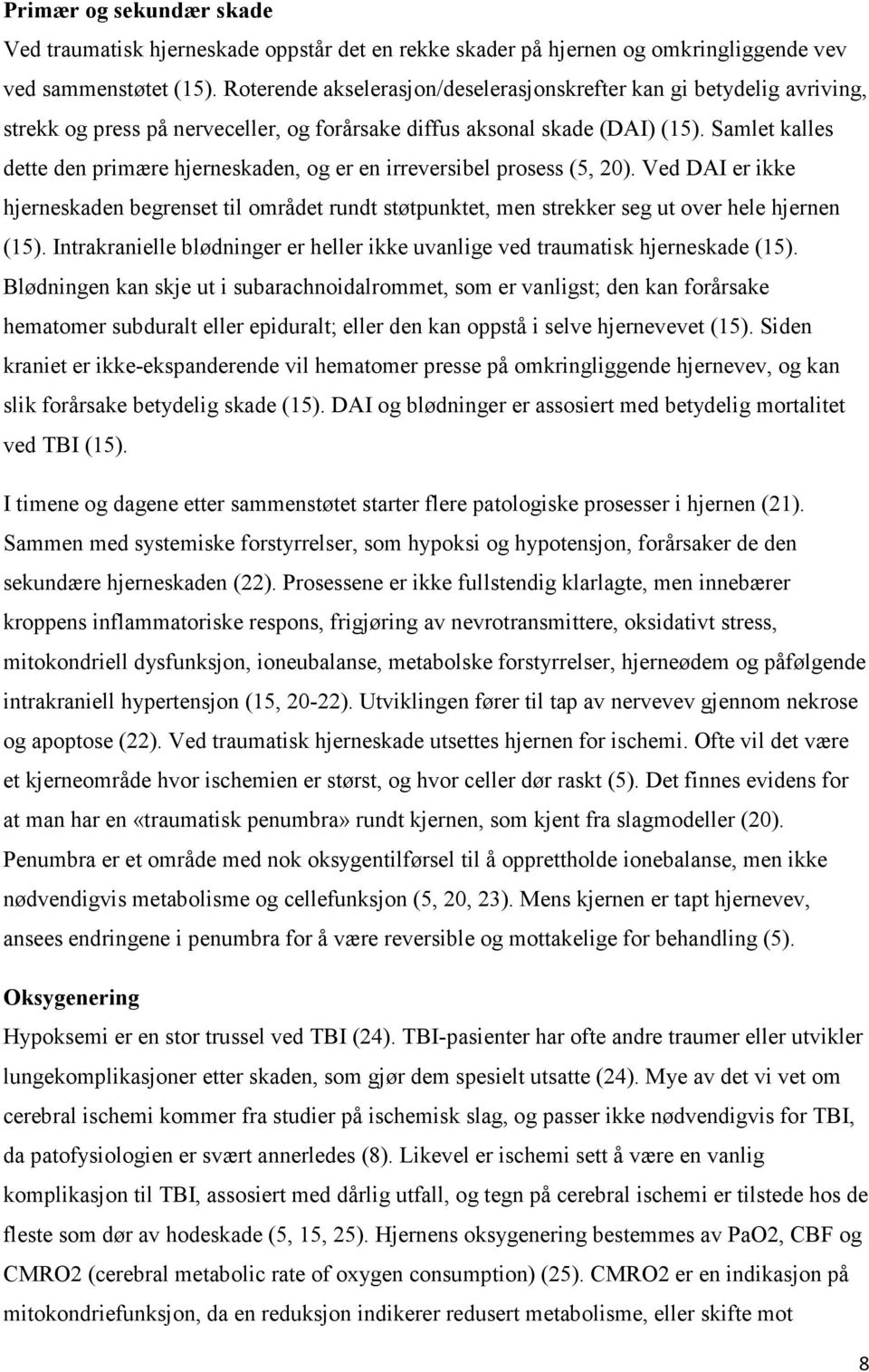 Samlet kalles dette den primære hjerneskaden, og er en irreversibel prosess (5, 20). Ved DAI er ikke hjerneskaden begrenset til området rundt støtpunktet, men strekker seg ut over hele hjernen (15).