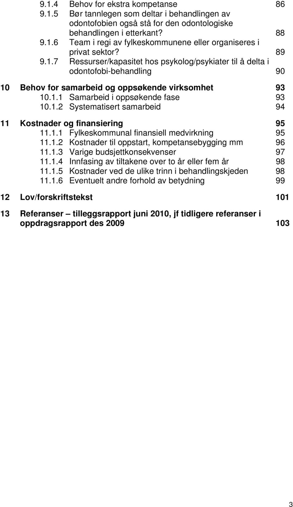 1.1 Fylkeskommunal finansiell medvirkning 95 11.1.2 Kostnader til oppstart, kompetansebygging mm 96 11.1.3 Varige budsjettkonsekvenser 97 11.1.4 Innfasing av tiltakene over to år eller fem år 98 11.1.5 Kostnader ved de ulike trinn i behandlingskjeden 98 11.