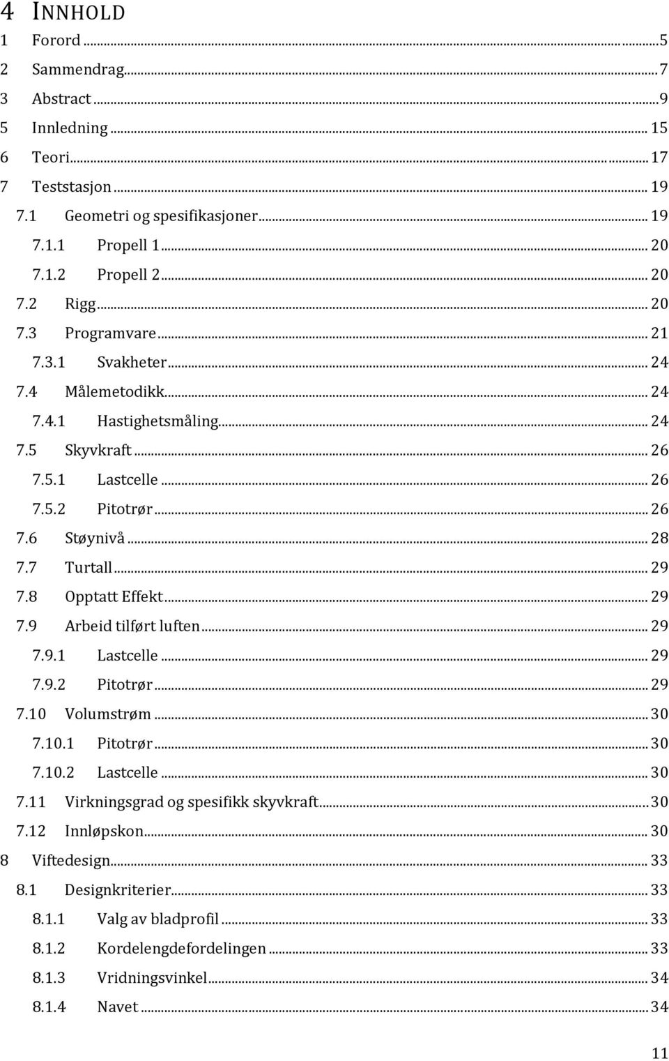 .. 29 7.8 Opptatt Effekt... 29 7.9 Arbeid tilført luften... 29 7.9.1 Lastcelle... 29 7.9.2 Pitotrør... 29 7.10 Volumstrøm... 30 7.10.1 Pitotrør... 30 7.10.2 Lastcelle... 30 7.11 Virkningsgrad og spesifikk skyvkraft.