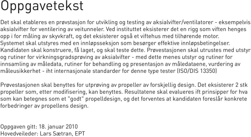 Systemet skal utstyres med en innløpsseksjon som besørger effektive innløpsbetingelser. Kandidaten skal konstruere, få laget, og skal teste dette.