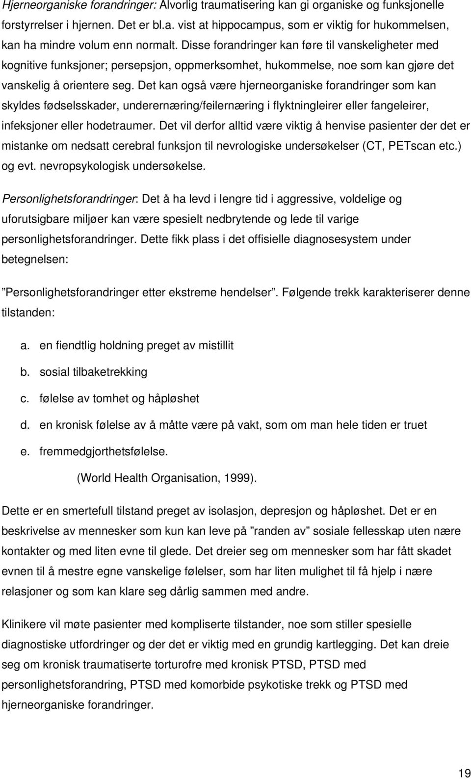 Det kan også være hjerneorganiske forandringer som kan skyldes fødselsskader, underernæring/feilernæring i flyktningleirer eller fangeleirer, infeksjoner eller hodetraumer.