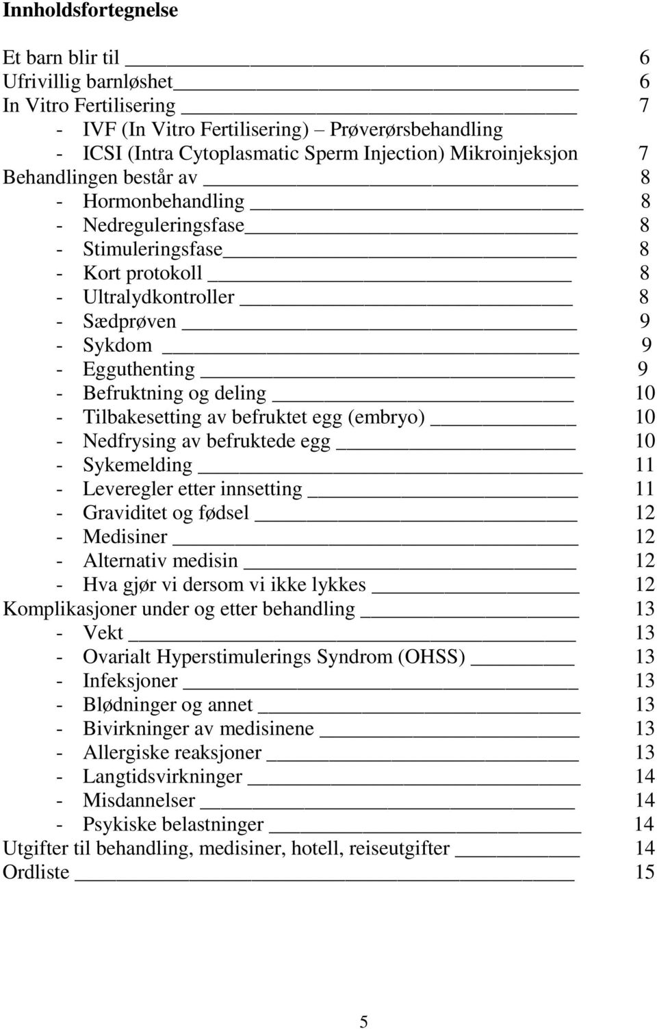 10 - Tilbakesetting av befruktet egg (embryo) 10 - Nedfrysing av befruktede egg 10 - Sykemelding 11 - Leveregler etter innsetting 11 - Graviditet og fødsel 12 - Medisiner 12 - Alternativ medisin 12 -