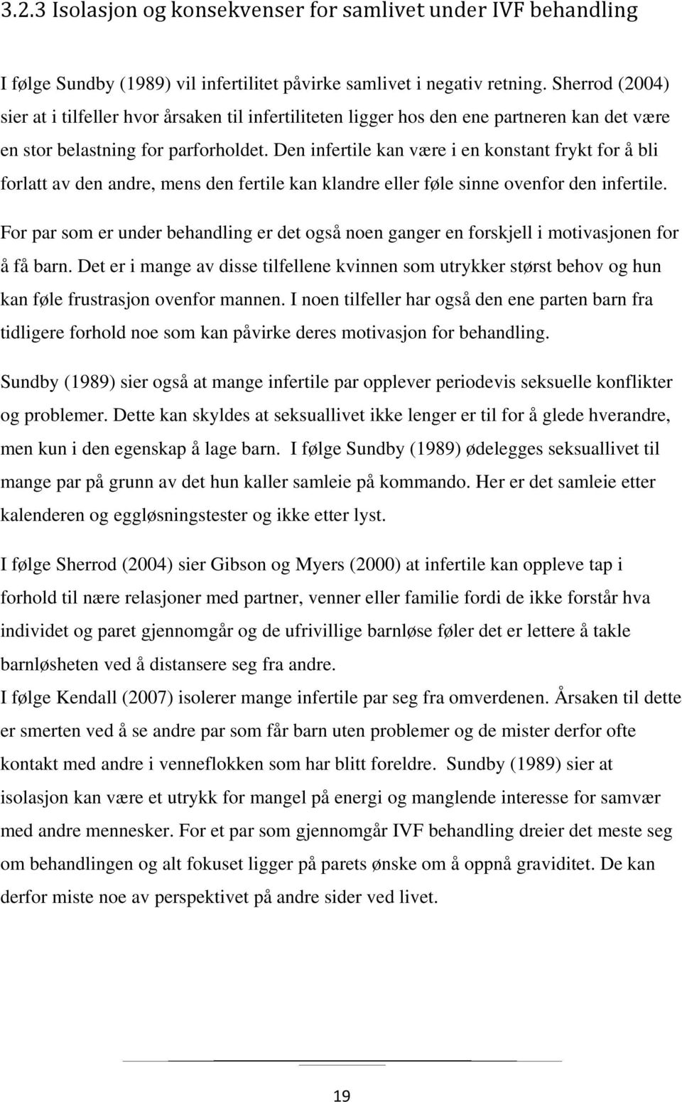 Den infertile kan være i en konstant frykt for å bli forlatt av den andre, mens den fertile kan klandre eller føle sinne ovenfor den infertile.