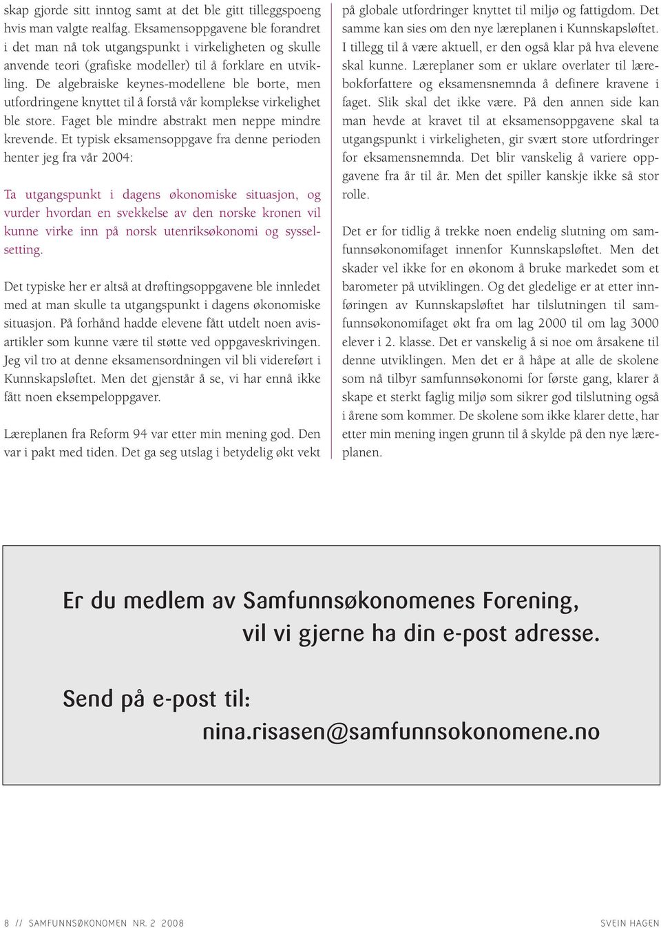 De algebraiske keynes-modellene ble borte, men utfordringene knyttet til å forstå vår komplekse virkelighet ble store. Faget ble mindre abstrakt men neppe mindre krevende.