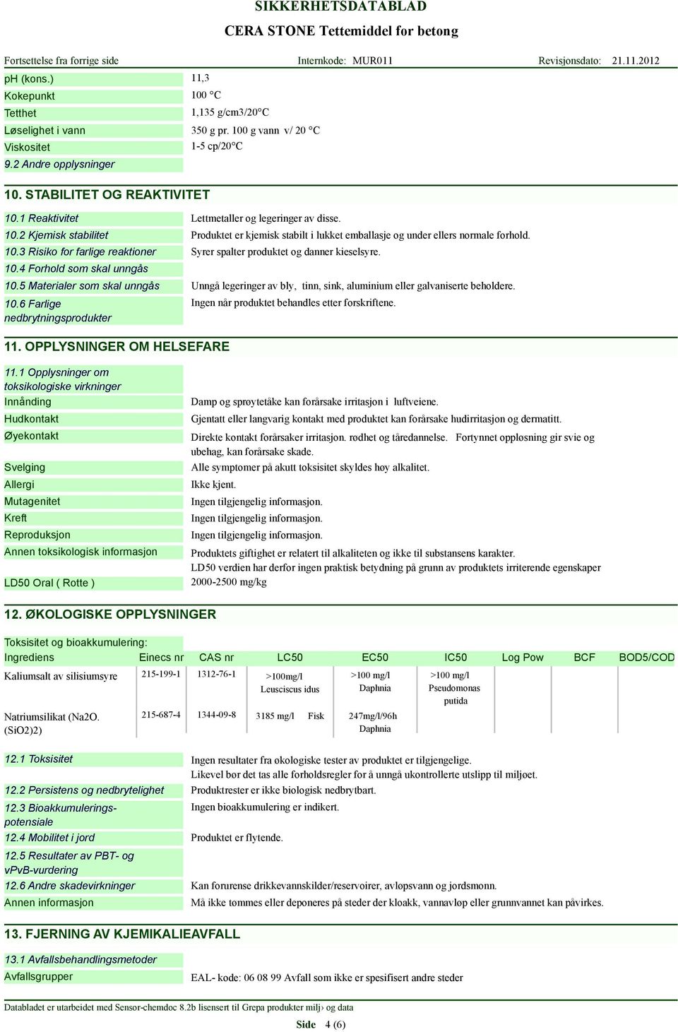 10.4 Forhold som skal unngås 10.5 Materialer som skal unngås Unngå legeringer av bly, tinn, sink, aluminium eller galvaniserte beholdere. 10.6 Farlige nedbrytningsprodukter 11.