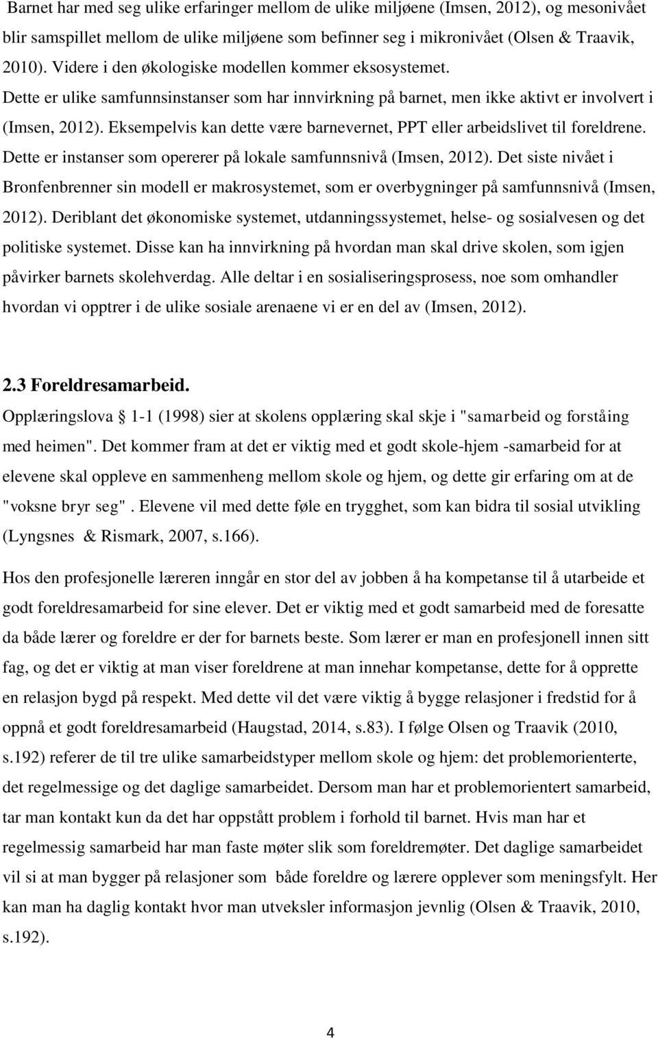 Eksempelvis kan dette være barnevernet, PPT eller arbeidslivet til foreldrene. Dette er instanser som opererer på lokale samfunnsnivå (Imsen, 2012).