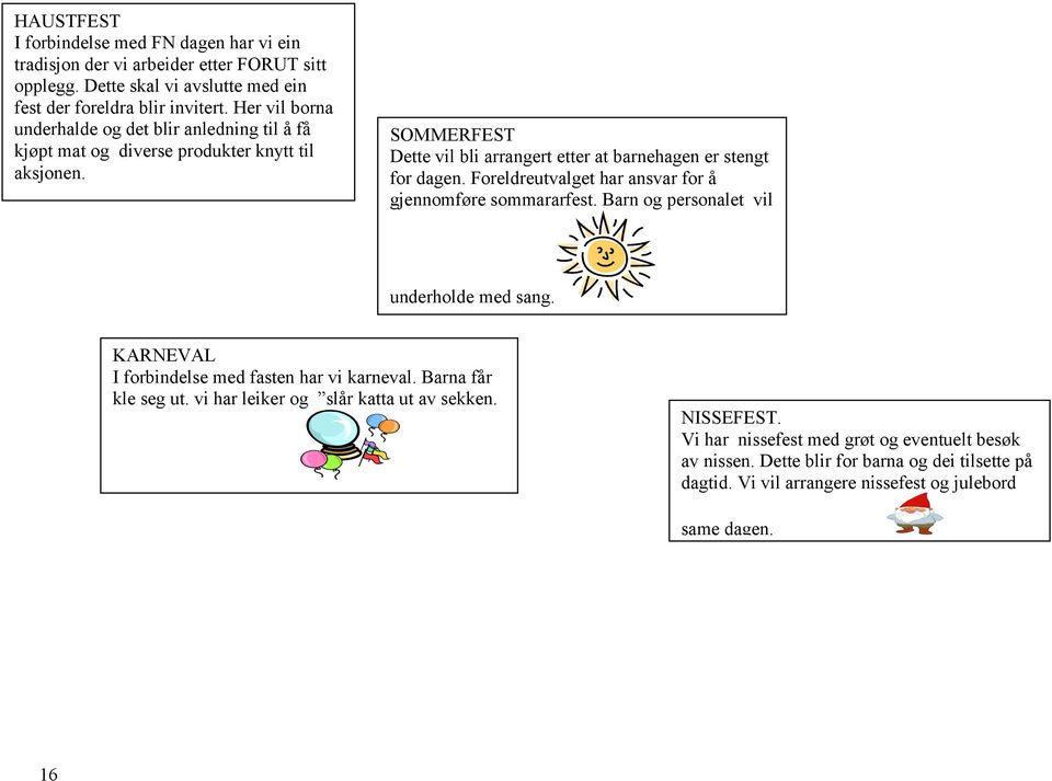 Foreldreutvalget har ansvar for å gjennomføre sommararfest. Barn og personalet vil underholde med sang. KARNEVAL I forbindelse med fasten har vi karneval. Barna får kle seg ut.