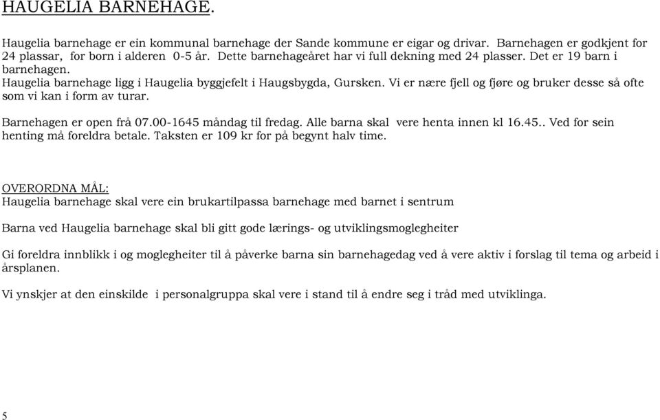 Vi er nære fjell og fjøre og bruker desse så ofte som vi kan i form av turar. Barnehagen er open frå 07.00-1645 måndag til fredag. Alle barna skal vere henta innen kl 16.45.. Ved for sein henting må foreldra betale.