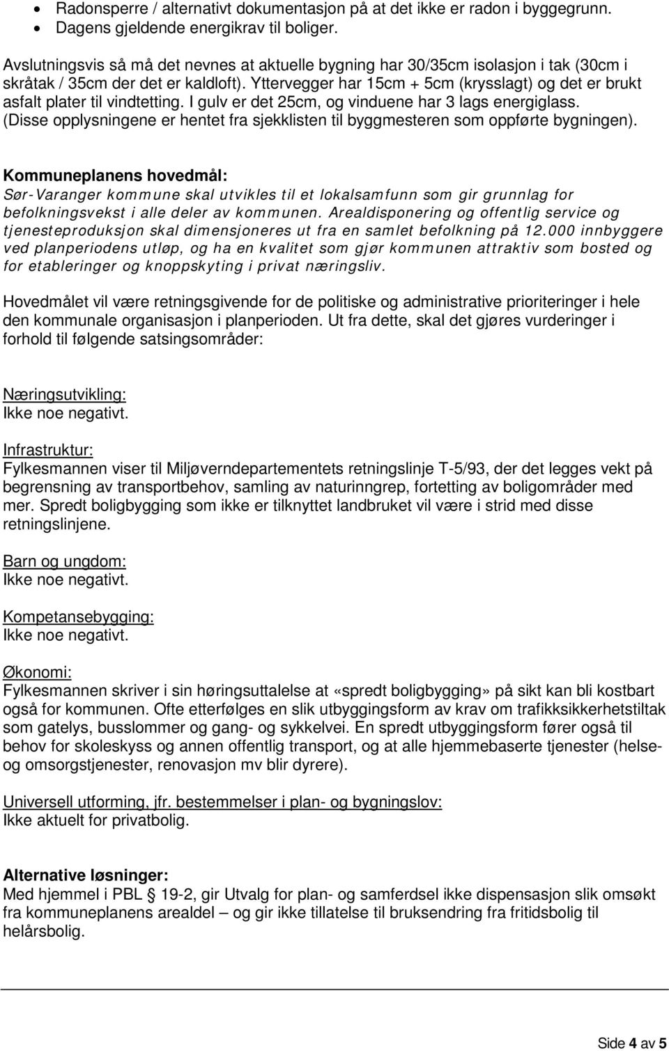 Yttervegger har 15cm + 5cm (krysslagt) og det er brukt asfalt plater til vindtetting. I gulv er det 25cm, og vinduene har 3 lags energiglass.