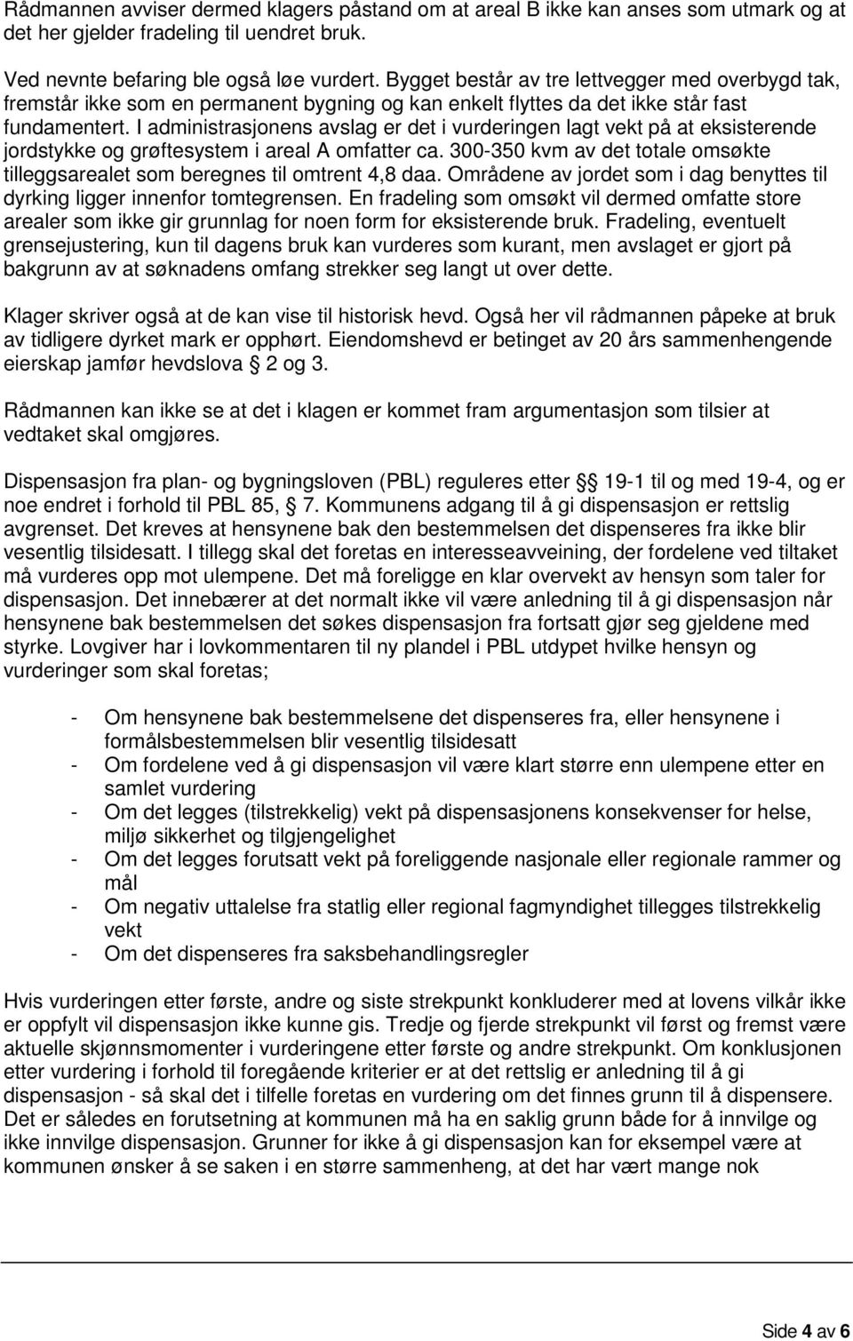 I administrasjonens avslag er det i vurderingen lagt vekt på at eksisterende jordstykke og grøftesystem i areal A omfatter ca.