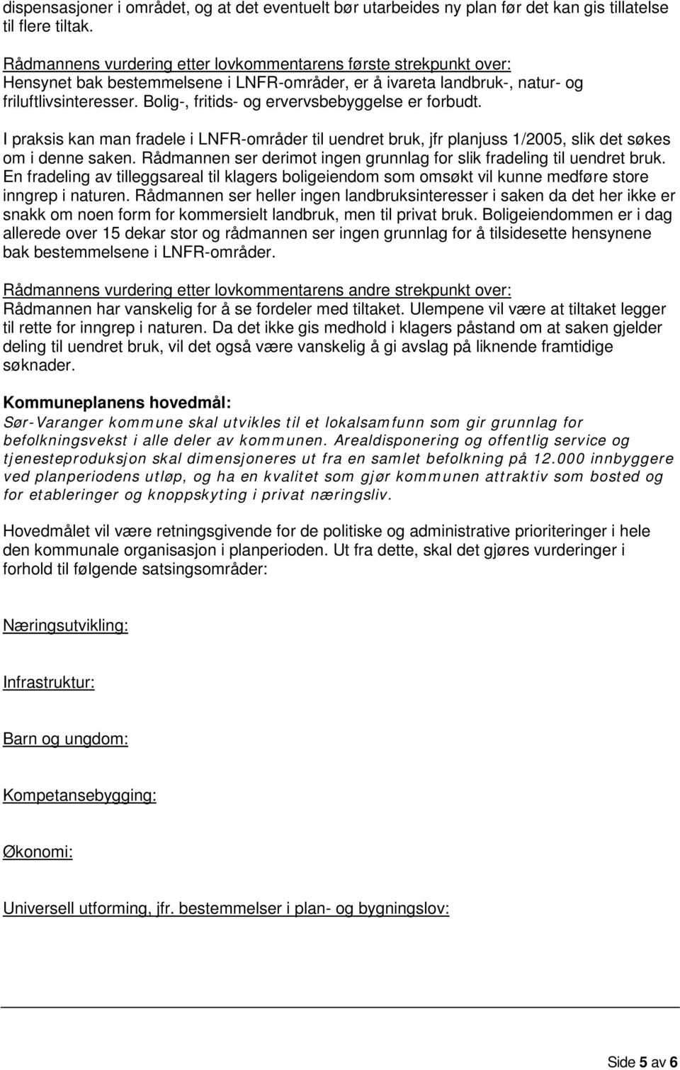 Bolig-, fritids- og ervervsbebyggelse er forbudt. I praksis kan man fradele i LNFR-områder til uendret bruk, jfr planjuss 1/2005, slik det søkes om i denne saken.