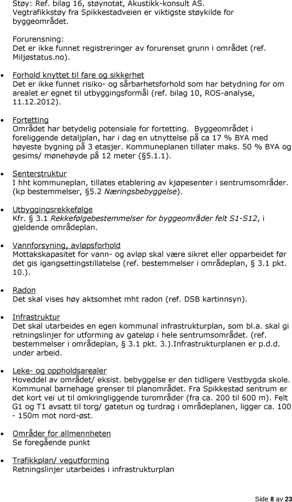 Forhold knyttet til fare og sikkerhet Det er ikke funnet risiko- og sårbarhetsforhold som har betydning for om arealet er egnet til utbyggingsformål (ref. bilag 10, ROS-analyse, 11.12.2012).