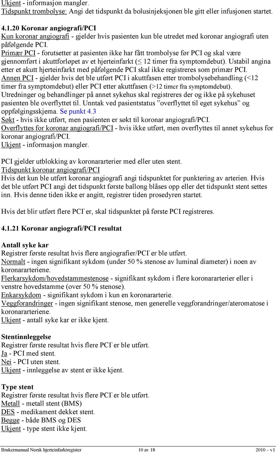 Primær PCI - forutsetter at pasienten ikke har fått trombolyse før PCI og skal være gjennomført i akuttforløpet av et hjerteinfarkt ( 12 timer fra symptomdebut).