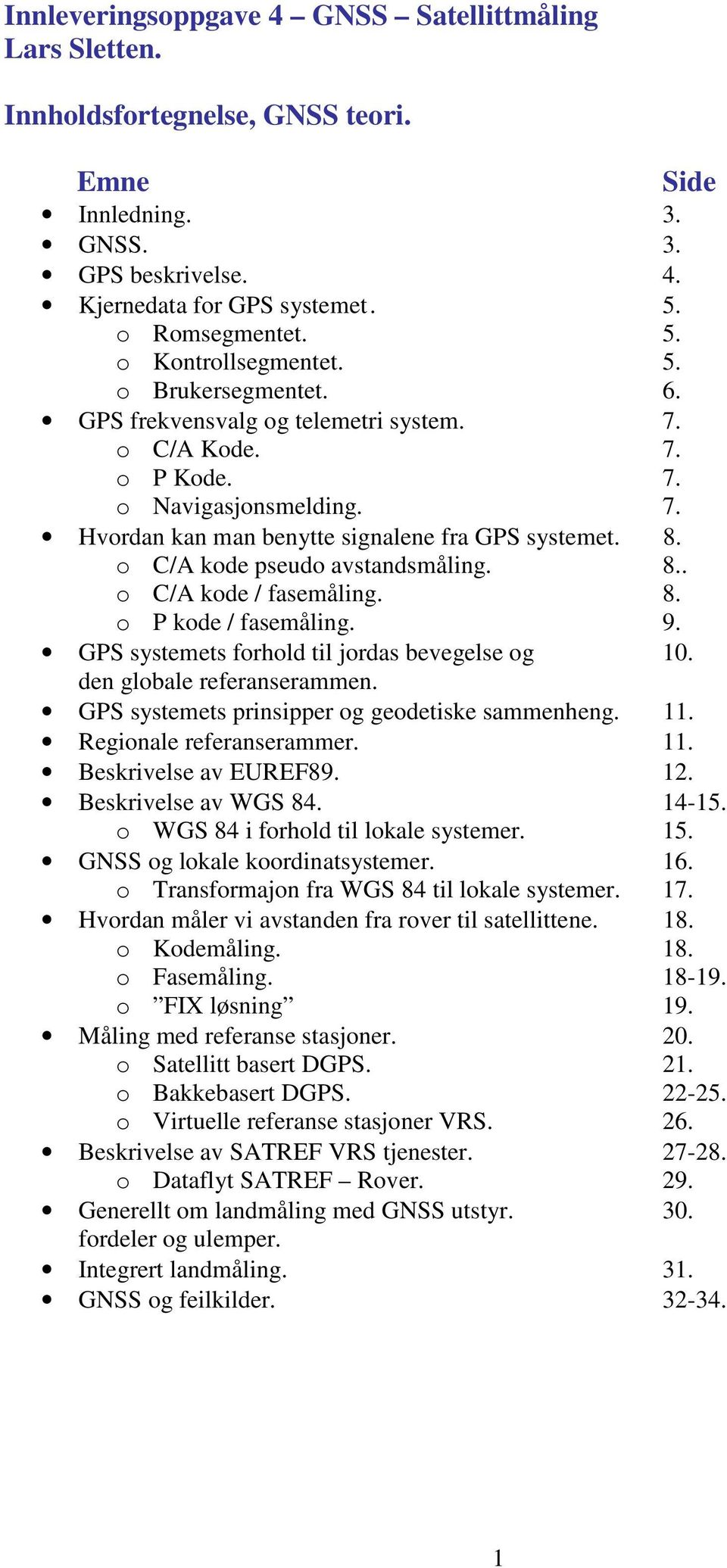 o C/A kode pseudo avstandsmåling. 8.. o C/A kode / fasemåling. 8. o P kode / fasemåling. 9. GPS systemets forhold til jordas bevegelse og 10. den globale referanserammen.