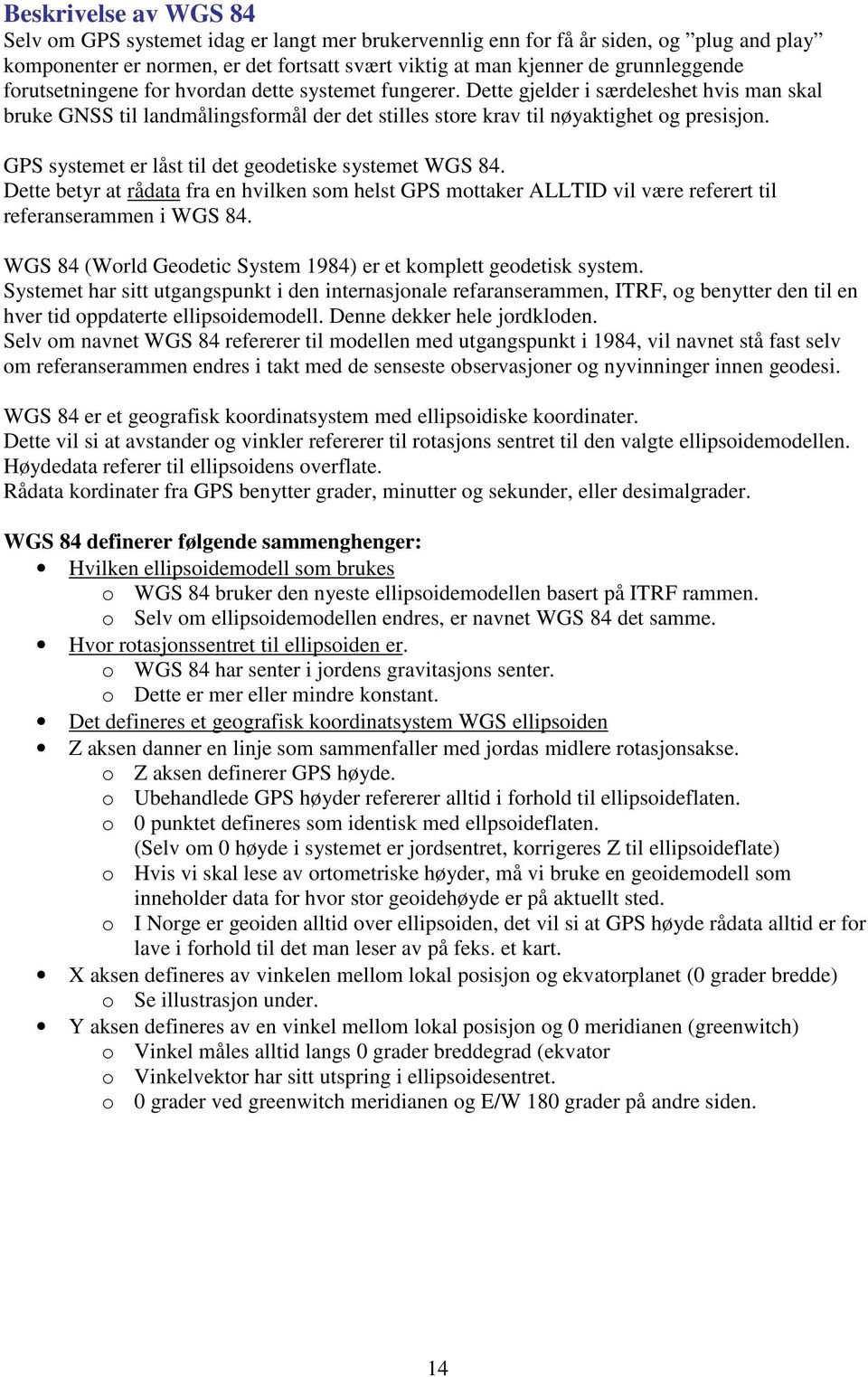 GPS systemet er låst til det geodetiske systemet WGS 84. Dette betyr at rådata fra en hvilken som helst GPS mottaker ALLTID vil være referert til referanserammen i WGS 84.