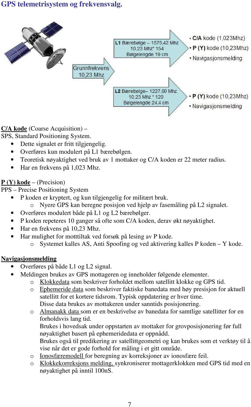 P (Y) kode (Precision) PPS Precise Positioning System P koden er kryptert, og kun tilgjengelig for militært bruk. o Nyere GPS kan beregne posisjon ved hjelp av fasemåling på L2 signalet.