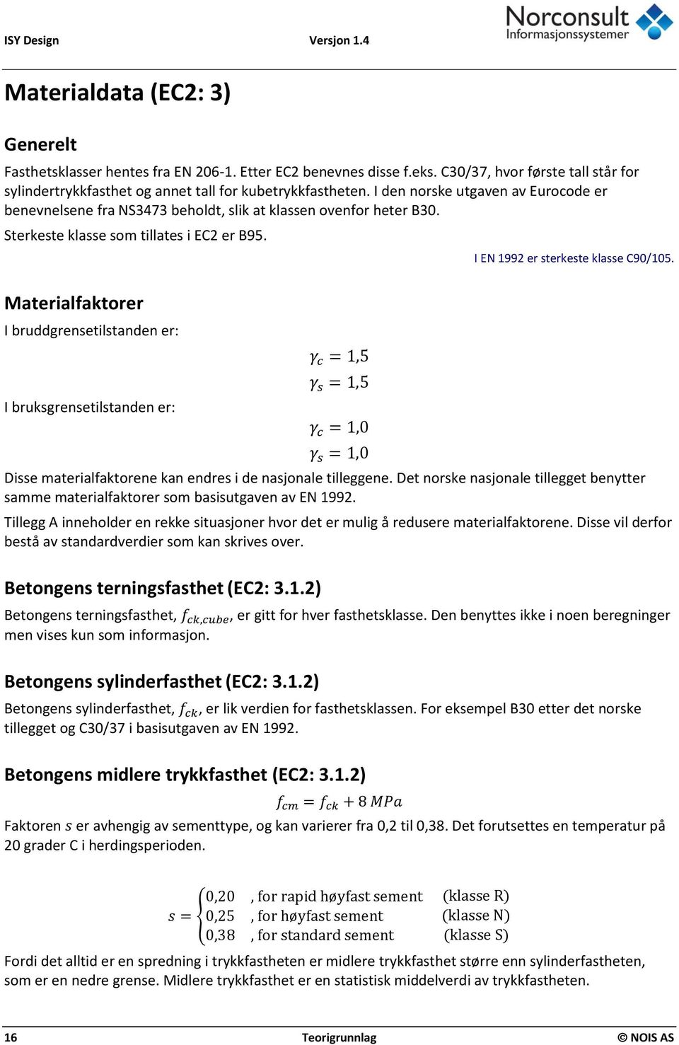 Sterkeste klasse som tillates i EC2 er B95. Materialfaktorer I bruddgrensetilstanden er: I bruksgrensetilstanden er: γ c = 1,5 γ s = 1,5 γ c = 1,0 γ s = 1,0 I EN 1992 er sterkeste klasse C90/105.