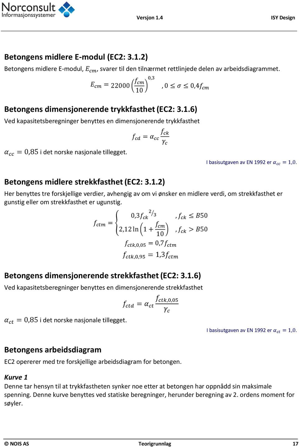 f cd = α cc f ck γ c I basisutgaven av EN 1992 er α cc = 1,0. Betongens midlere strekkfasthet (EC2: 3.1.2) Her benyttes tre forskjellige verdier, avhengig av om vi ønsker en midlere verdi, om strekkfasthet er gunstig eller om strekkfasthet er ugunstig.