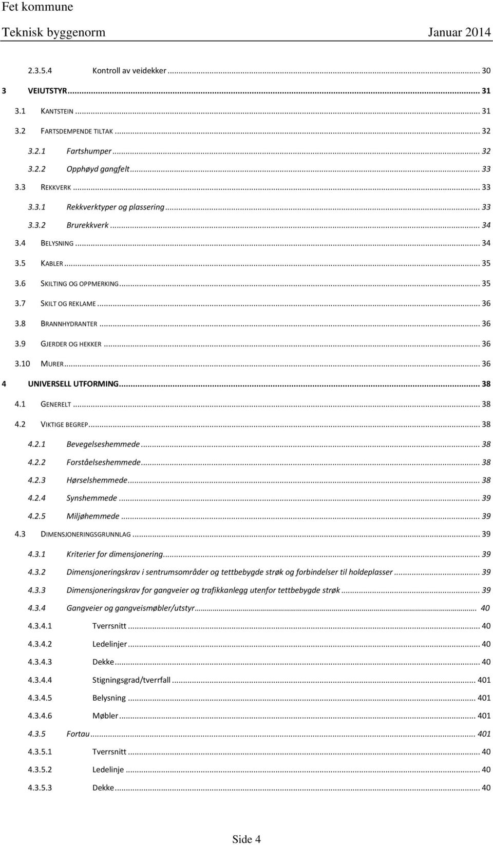 .. 36 4 UNIVERSELL UTFORMING... 38 4.1 GENERELT... 38 4.2 VIKTIGE BEGREP... 38 4.2.1 Bevegelseshemmede... 38 4.2.2 Forståelseshemmede... 38 4.2.3 Hørselshemmede... 38 4.2.4 Synshemmede... 39 4.2.5 Miljøhemmede.