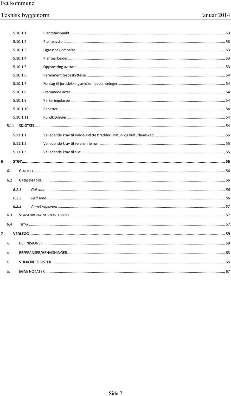 .. 55 5.11.1.2 Veiledende krav til veiens frie rom... 55 5.11.1.3 Veiledende krav til sikt... 55 6 STØY... 56 6.1 GENERELT... 56 6.2 GRENSEVERDIER... 56 6.2.1 Gul sone... 56 6.2.2 Rød sone... 56 6.2.3 Annet regelverk.