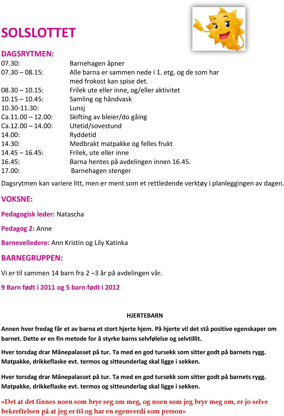 45: Frilek, ute eller inne 16.45: Barna hentes på avdelingen innen 16.45. 17.00: Barnehagen stenger Dagsrytmen kan variere litt, men er ment som et rettledende verktøy i planleggingen av dagen.