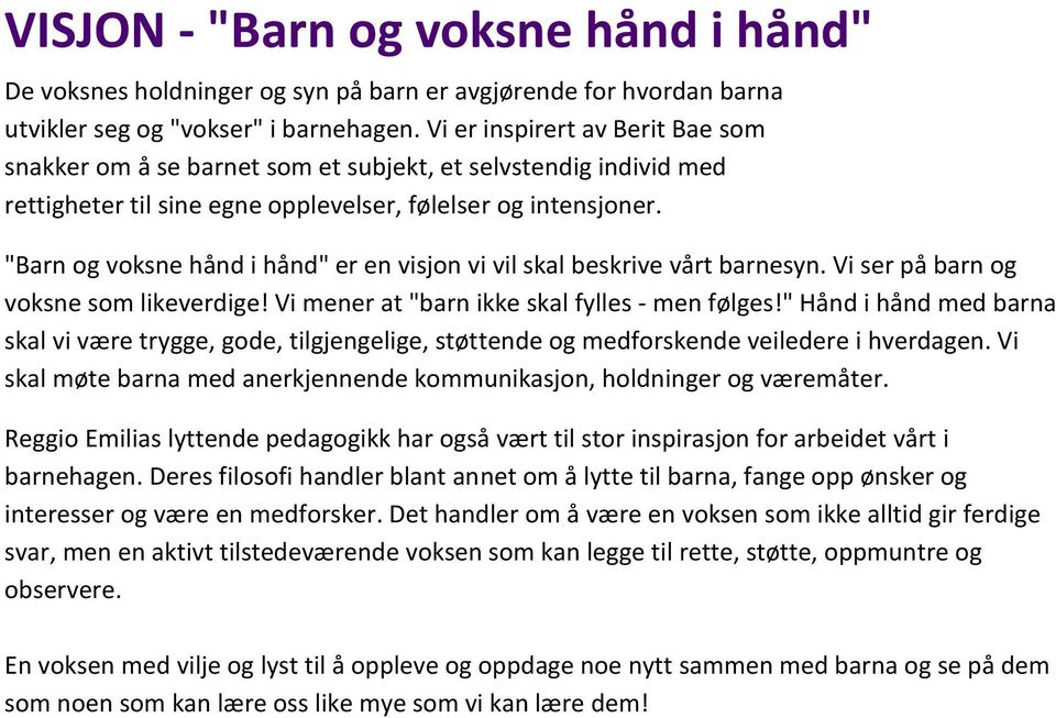 "Barn og voksne hånd i hånd" er en visjon vi vil skal beskrive vårt barnesyn. Vi ser på barn og voksne som likeverdige! Vi mener at "barn ikke skal fylles - men følges!