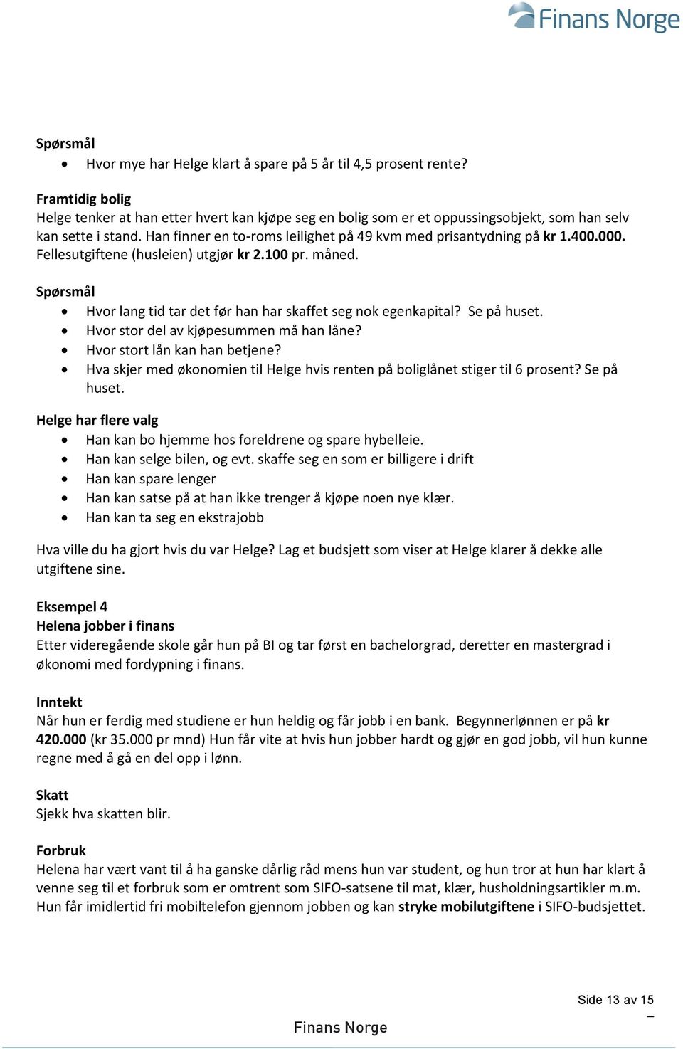 Se på huset. Hvor stor del av kjøpesummen må han låne? Hvor stort lån kan han betjene? Hva skjer med økonomien til Helge hvis renten på boliglånet stiger til 6 prosent? Se på huset.