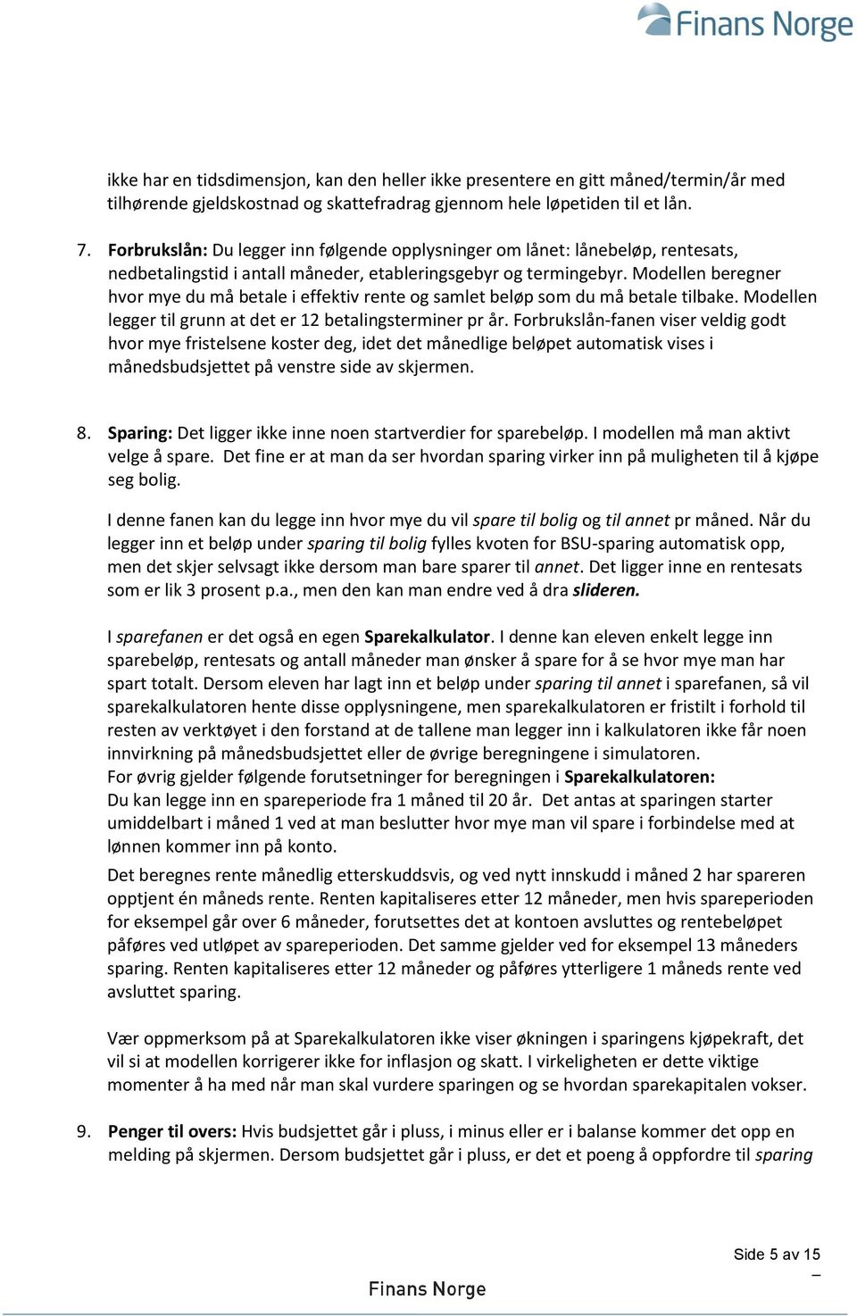 Modellen beregner hvor mye du må betale i effektiv rente og samlet beløp som du må betale tilbake. Modellen legger til grunn at det er 12 betalingsterminer pr år.