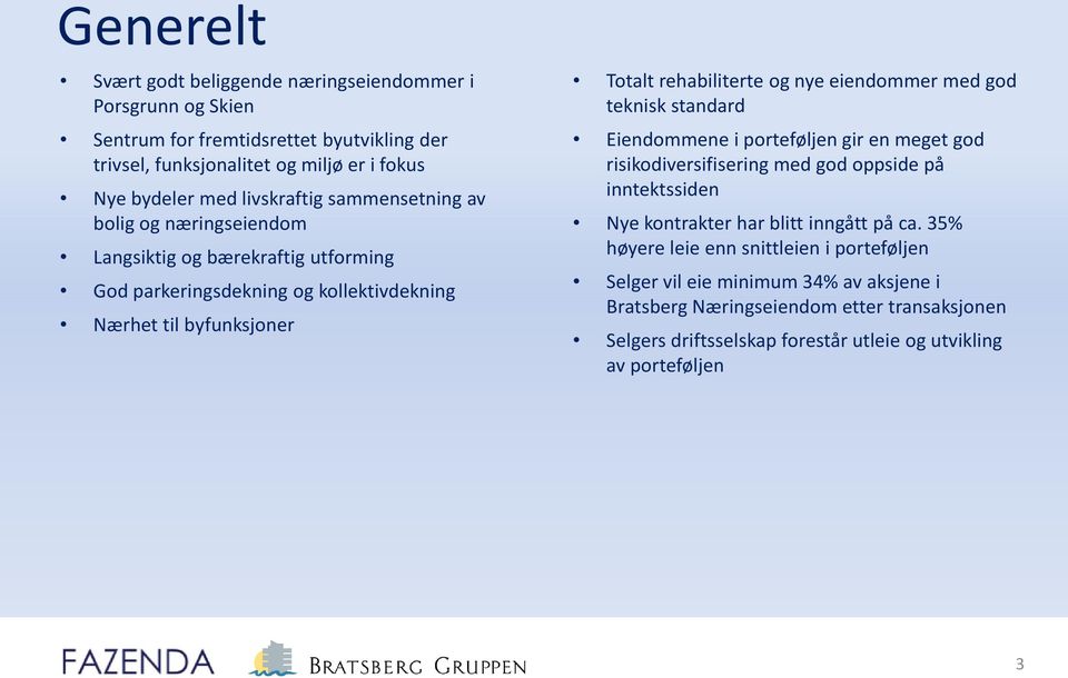 nye eiendommer med god teknisk standard Eiendommene i porteføljen gir en meget god risikodiversifisering med god oppside på inntektssiden Nye kontrakter har blitt inngått på ca.