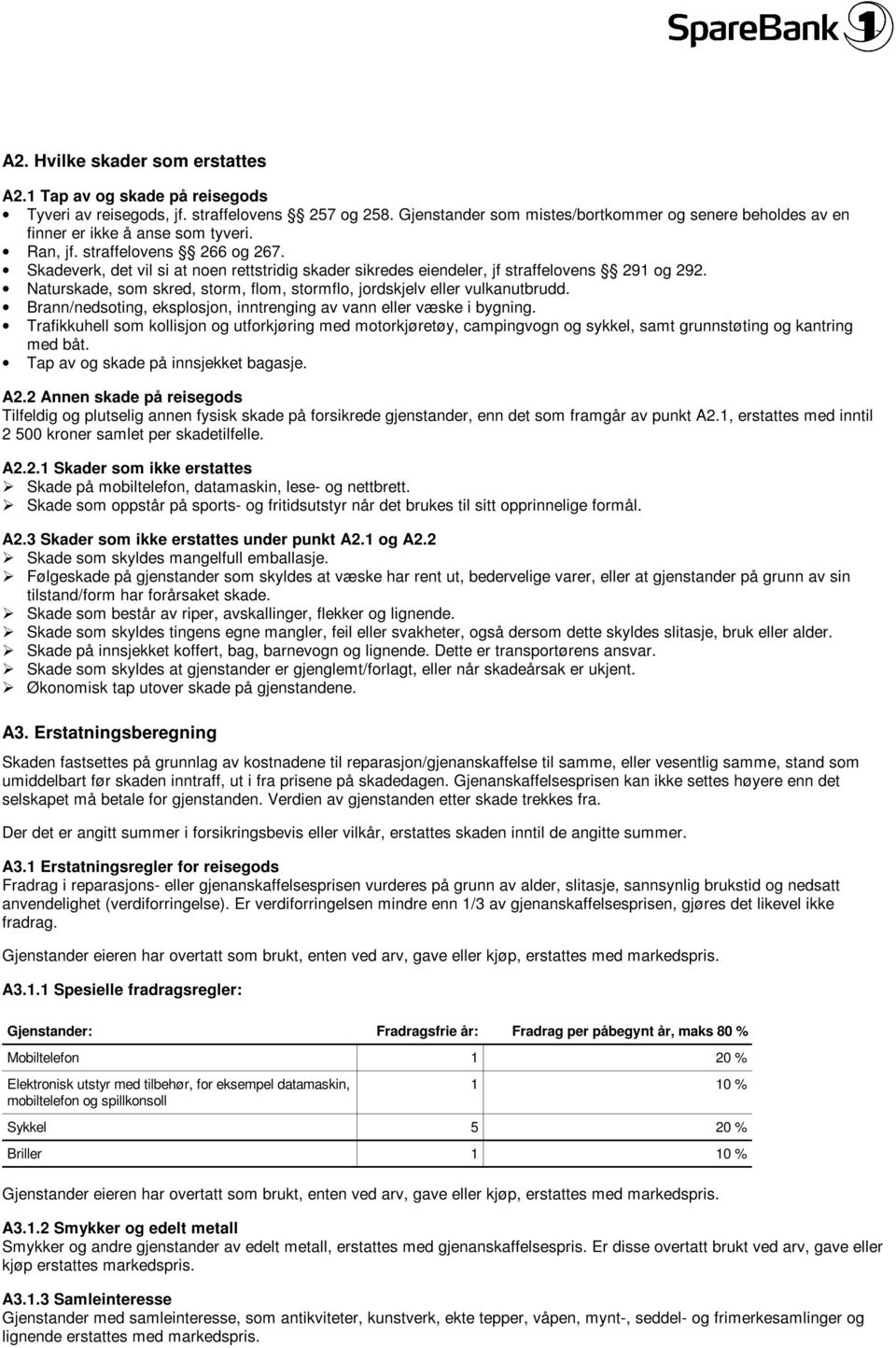 Skadeverk, det vil si at noen rettstridig skader sikredes eiendeler, jf straffelovens 291 og 292. Naturskade, som skred, storm, flom, stormflo, jordskjelv eller vulkanutbrudd.