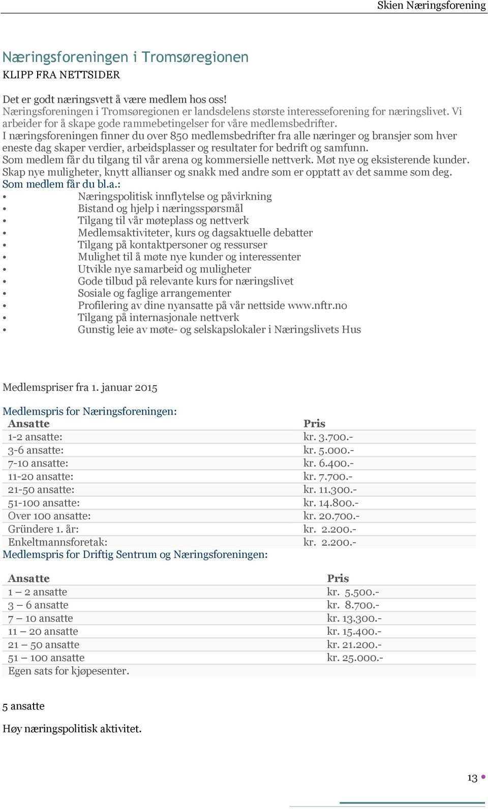 I næringsforeningen finner du over 850 medlemsbedrifter fra alle næringer og bransjer som hver eneste dag skaper verdier, arbeidsplasser og resultater for bedrift og samfunn.