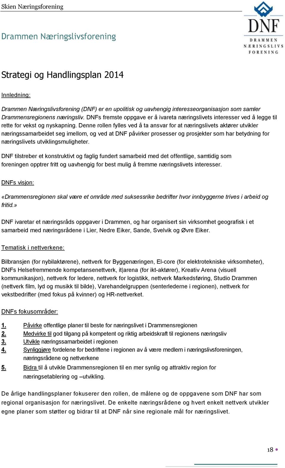 Denne rollen fylles ved å ta ansvar for at næringslivets aktører utvikler næringssamarbeidet seg imellom, og ved at DNF påvirker prosesser og prosjekter som har betydning for næringslivets