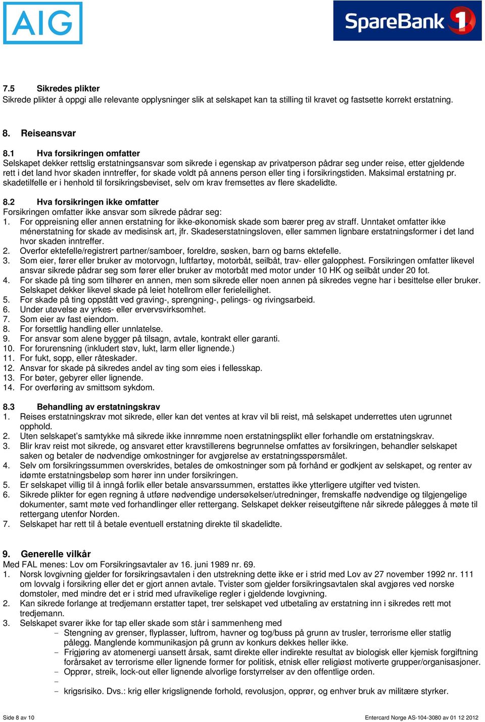 skade voldt på annens person eller ting i forsikringstiden. Maksimal erstatning pr. skadetilfelle er i henhold til forsikringsbeviset, selv om krav fremsettes av flere skadelidte. 8.