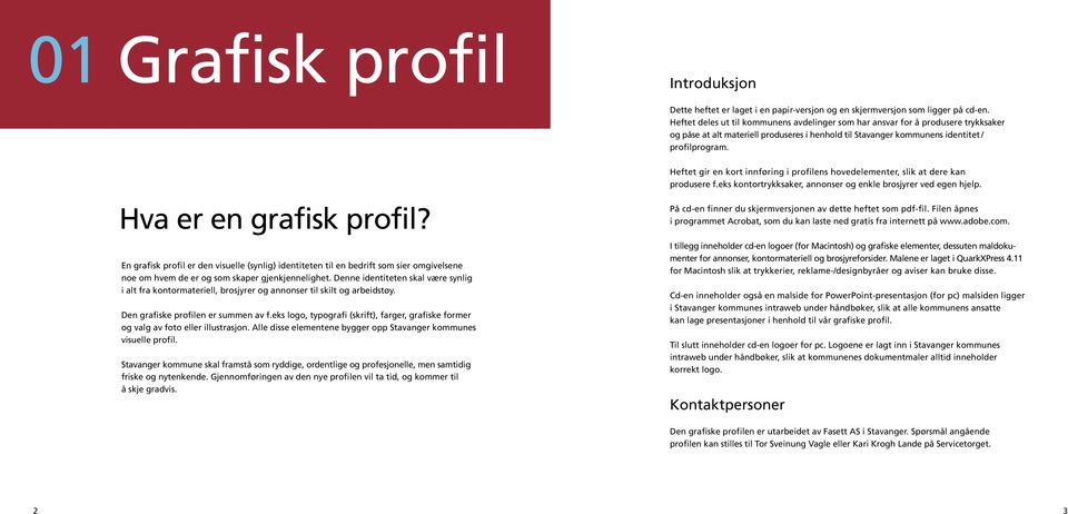 Hva er en grafisk profil? En grafisk profil er den visuelle (synlig) identiteten til en bedrift som sier omgivelsene noe om hvem de er og som skaper gjenkjennelighet.