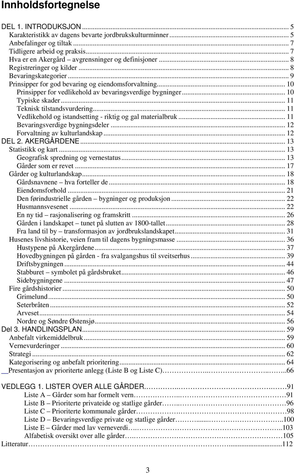 .. 10 Prinsipper for vedlikehold av bevaringsverdige bygninger... 10 Typiske skader... 11 Teknisk tilstandsvurdering... 11 Vedlikehold og istandsetting - riktig og gal materialbruk.