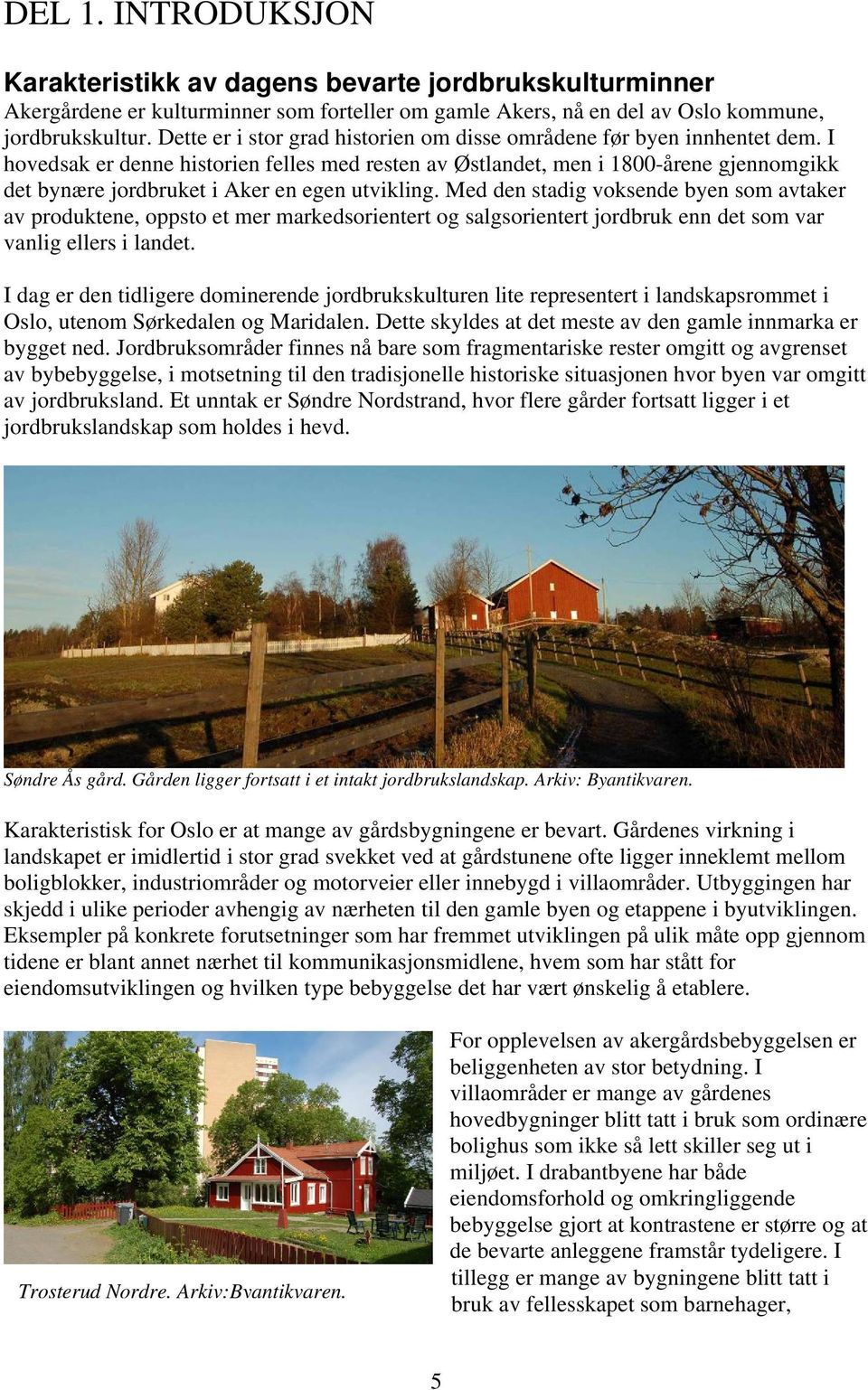 I hovedsak er denne historien felles med resten av Østlandet, men i 1800-årene gjennomgikk det bynære jordbruket i Aker en egen utvikling.