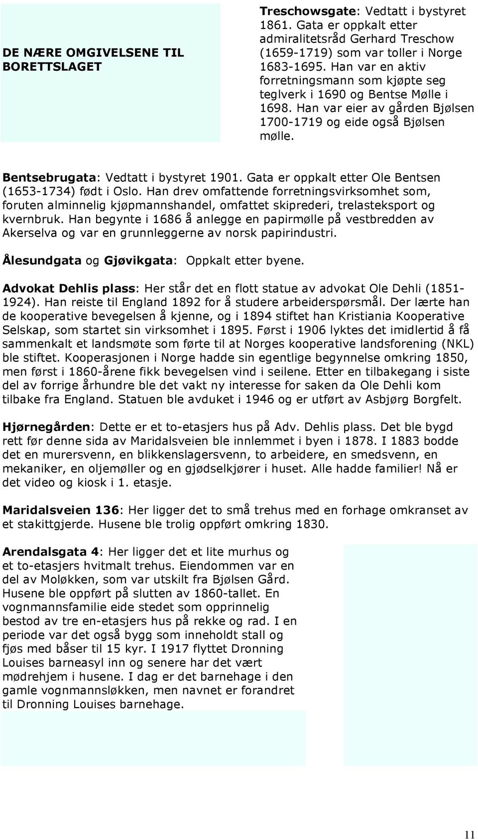 Gata er oppkalt etter Ole Bentsen (1653-1734) født i Oslo. Han drev omfattende forretningsvirksomhet som, foruten alminnelig kjøpmannshandel, omfattet skiprederi, trelasteksport og kvernbruk.