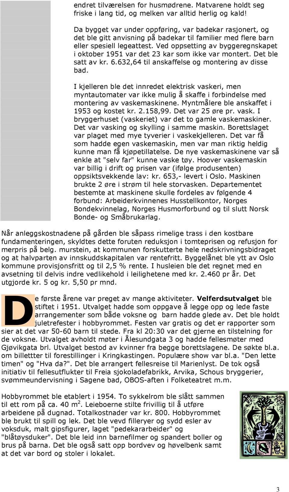 Ved oppsetting av byggeregnskapet i oktober 1951 var det 23 kar som ikke var montert. Det ble satt av kr. 6.632,64 til anskaffelse og montering av disse bad.