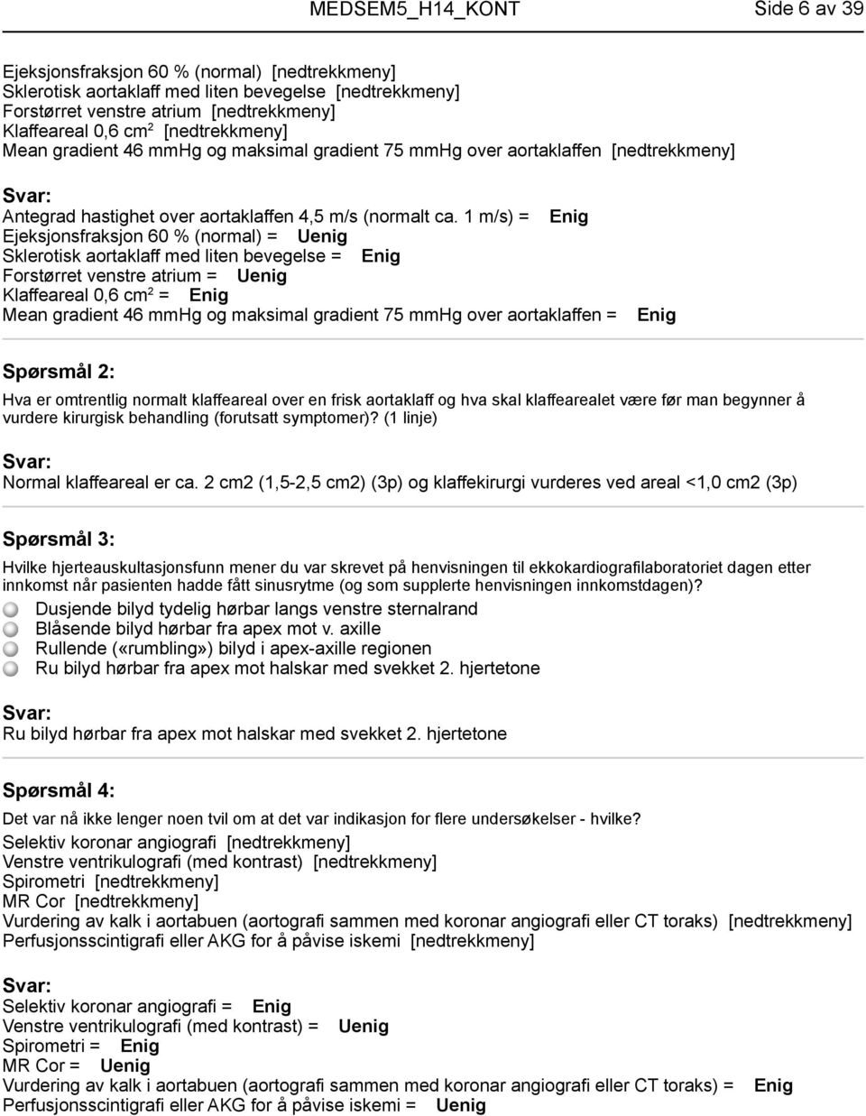 1 m/s) = Enig Ejeksjonsfraksjon 60 % (normal) = Uenig Sklerotisk aortaklaff med liten bevegelse = Enig Forstørret venstre atrium = Uenig Klaffeareal 0,6 cm 2 = Enig Mean gradient 46 mmhg og maksimal