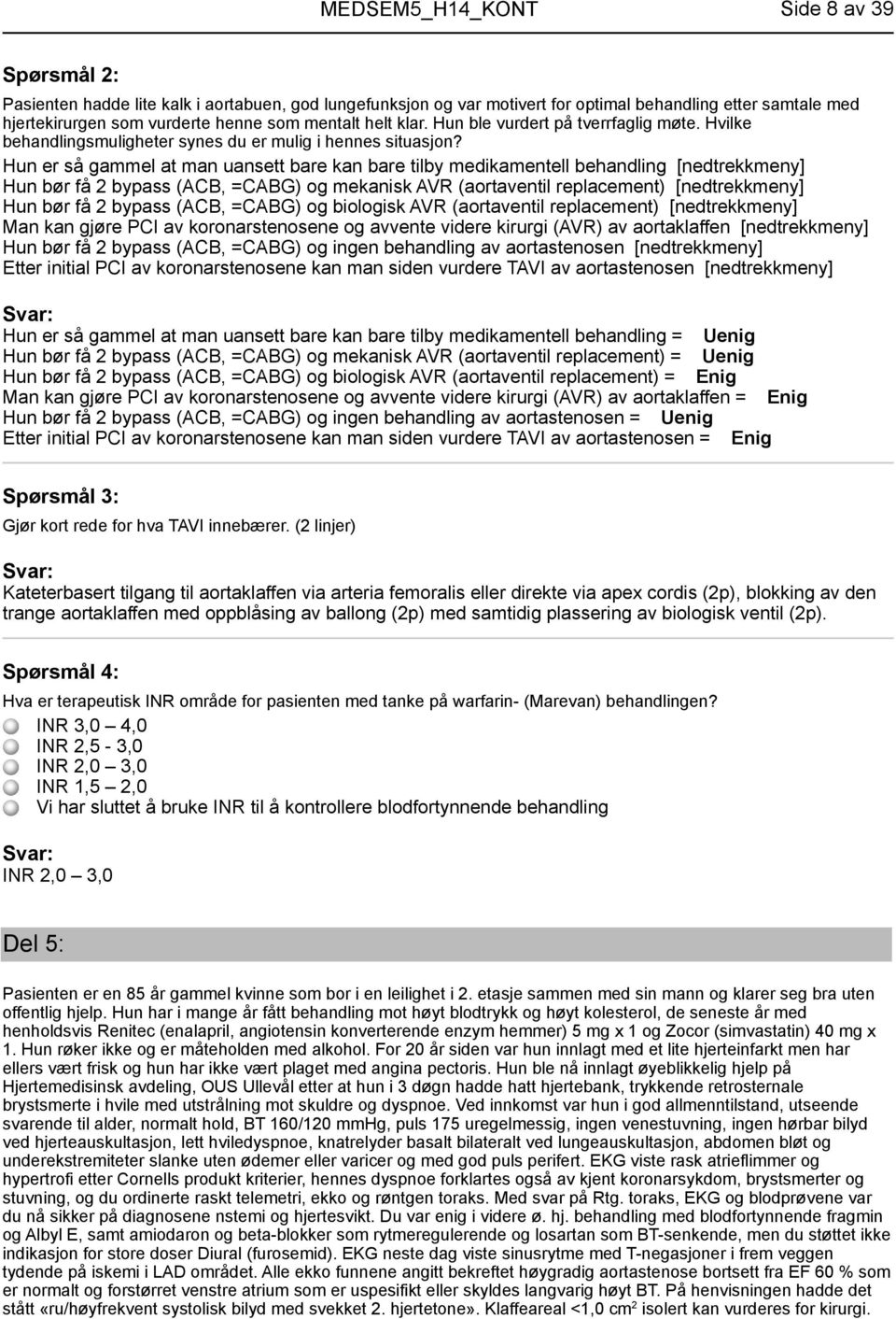 Hun er så gammel at man uansett bare kan bare tilby medikamentell behandling [nedtrekkmeny] Hun bør få 2 bypass (ACB, =CABG) og mekanisk AVR (aortaventil replacement) [nedtrekkmeny] Hun bør få 2