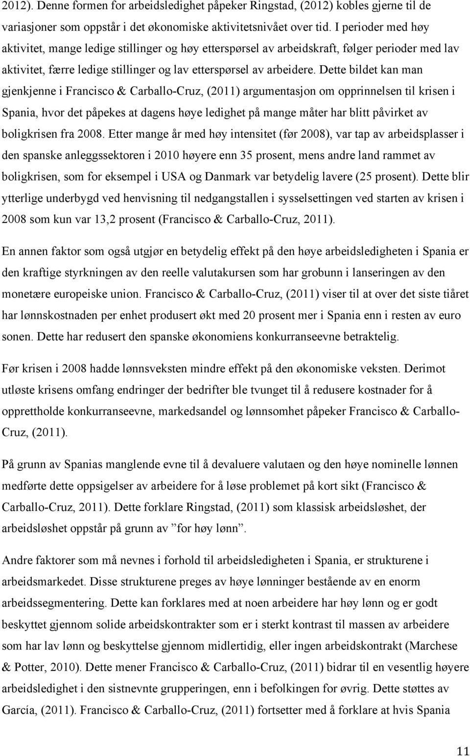 Dette bildet kan man gjenkjenne i Francisco & Carballo-Cruz, (2011) argumentasjon om opprinnelsen til krisen i Spania, hvor det påpekes at dagens høye ledighet på mange måter har blitt påvirket av