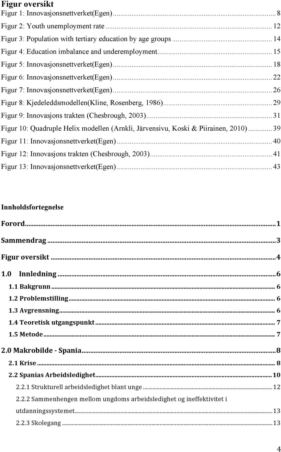 .. 26 Figur 8: Kjedeleddsmodellen(Kline, Rosenberg, 1986)... 29 Figur 9: Innovasjons trakten (Chesbrough, 2003)... 31 Figur 10: Quadruple Helix modellen (Arnkli, Järvensivu, Koski & Piirainen, 2010).