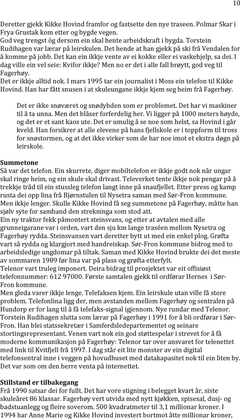 I dag ville ein vel seie: Kvifor ikkje? Men no er det i alle fall brøytt, god veg til Fagerhøy. Det er ikkje alltid nok. I mars 1995 tar ein journalist i Moss ein telefon til Kikke Hovind.