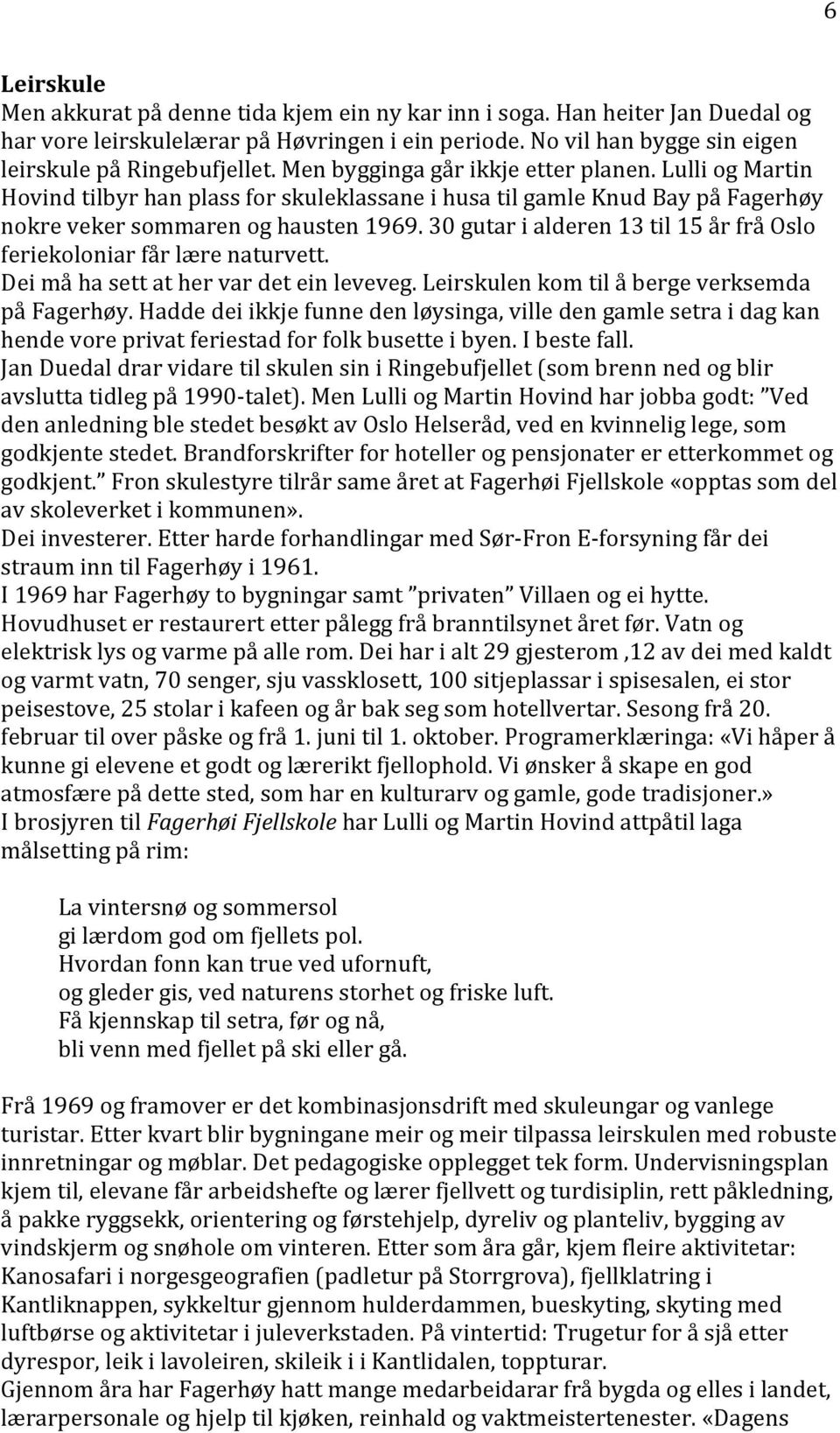 30 gutar i alderen 13 til 15 år frå Oslo feriekoloniar får lære naturvett. Dei må ha sett at her var det ein leveveg. Leirskulen kom til å berge verksemda på Fagerhøy.