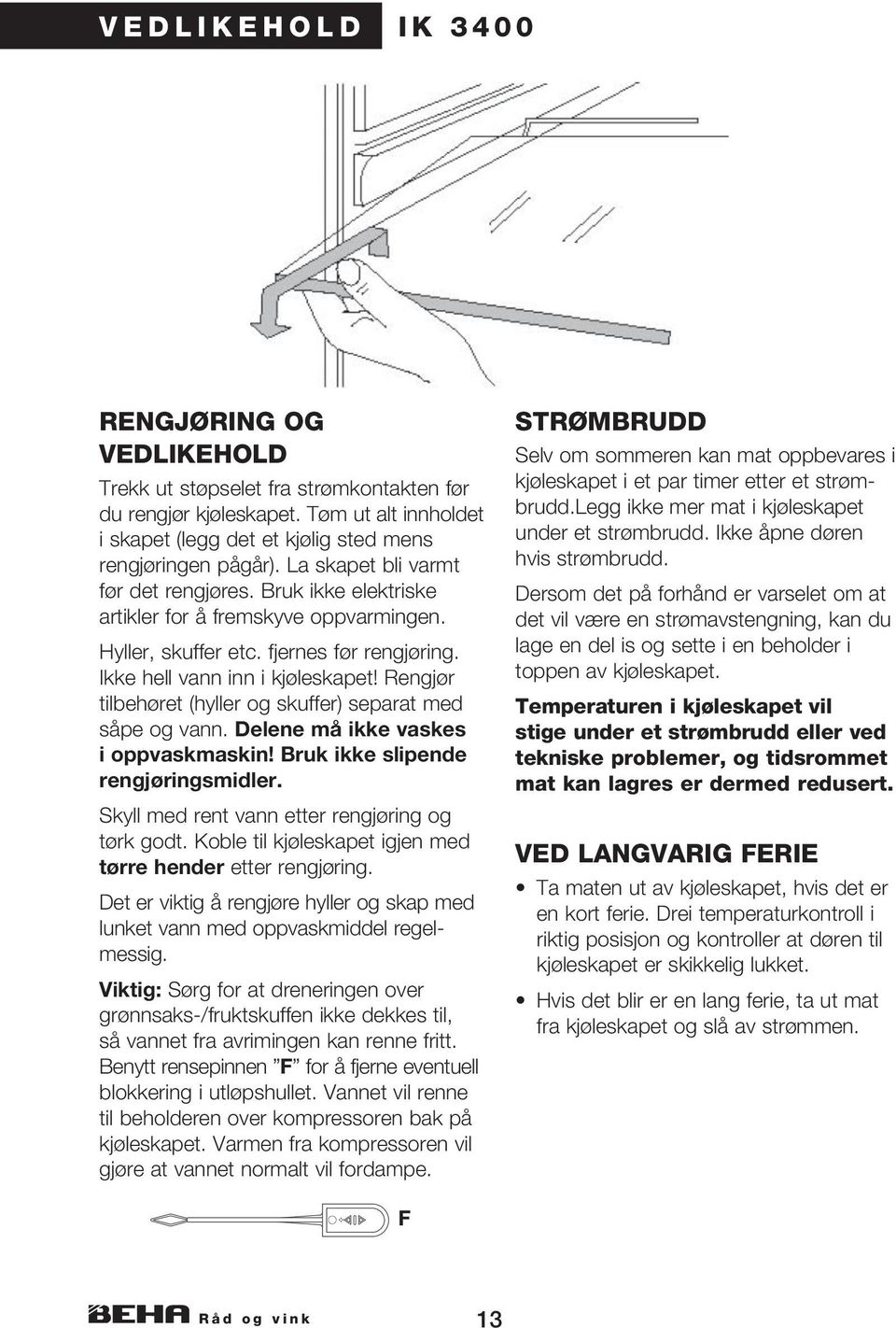 Rengjør tilbehøret (hyller og skuffer) separat med såpe og vann. Delene må ikke vaskes i oppvaskmaskin! Bruk ikke slipende rengjøringsmidler. Skyll med rent vann etter rengjøring og tørk godt.