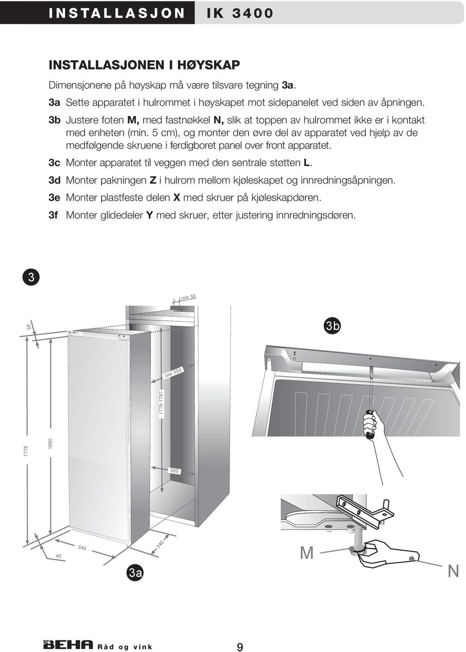 5 cm), og monter den øvre del av apparatet ved hjelp av de medfølgende skruene i ferdigboret panel over front apparatet. c Monter apparatet til veggen med den sentrale støtten L.